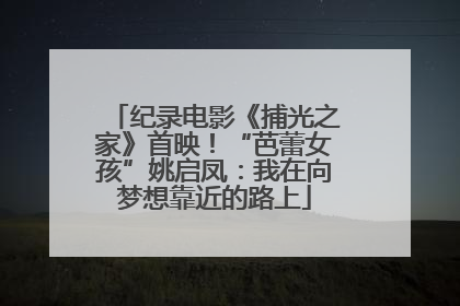 纪录电影《捕光之家》首映！“芭蕾女孩”姚启凤：我在向梦想靠近的路上