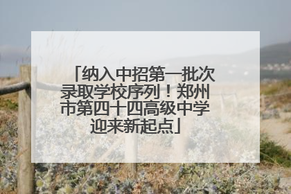 纳入中招第一批次录取学校序列！郑州市第四十四高级中学迎来新起点
