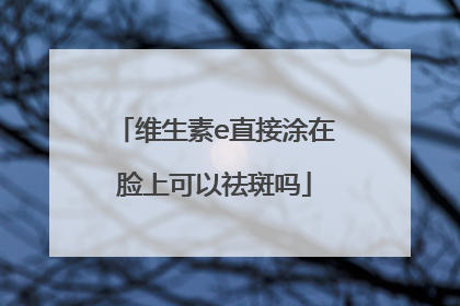 维生素e直接涂在脸上可以祛斑吗