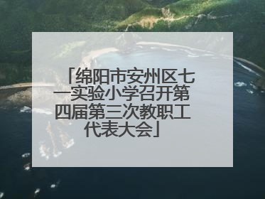 绵阳市安州区七一实验小学召开第四届第三次教职工代表大会