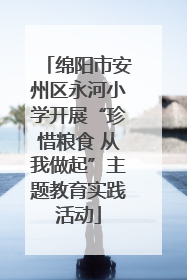 绵阳市安州区永河小学开展“珍惜粮食 从我做起”主题教育实践活动