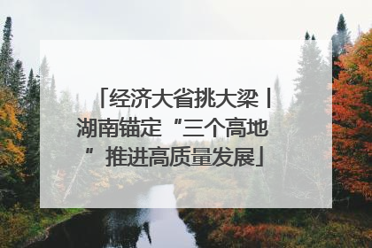 经济大省挑大梁丨湖南锚定“三个高地”推进高质量发展