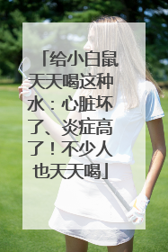 给小白鼠天天喝这种水：心脏坏了、炎症高了！不少人也天天喝