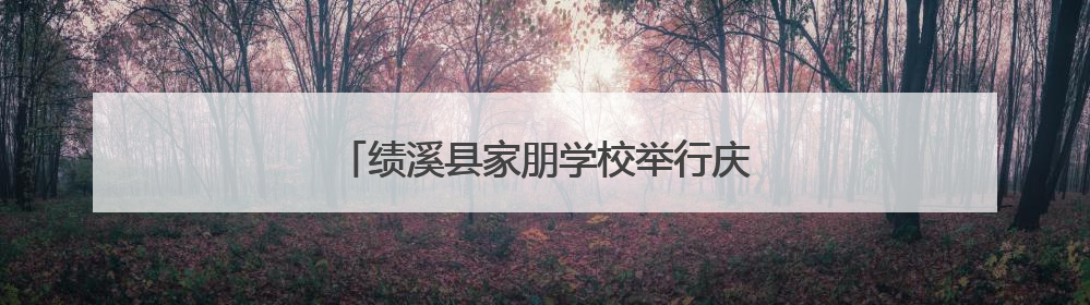 绩溪县家朋学校举行庆“六一”儿童节活动