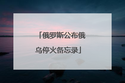 俄罗斯公布俄乌停火备忘录