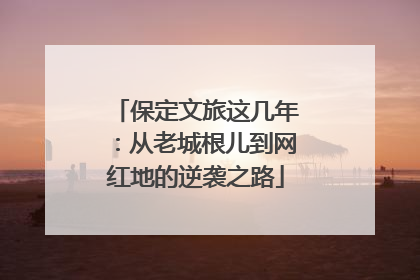 保定文旅这几年：从老城根儿到网红地的逆袭之路