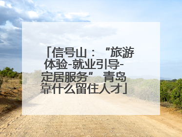 信号山：“旅游体验-就业引导-定居服务” 青岛靠什么留住人才