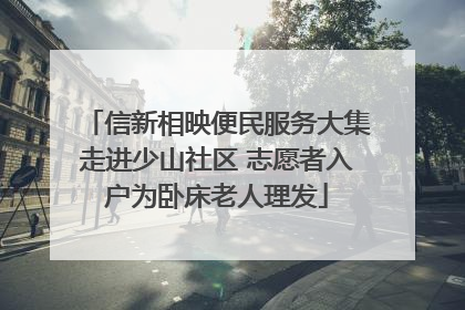 信新相映便民服务大集走进少山社区 志愿者入户为卧床老人理发