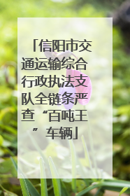 信阳市交通运输综合行政执法支队全链条严查“百吨王”车辆
