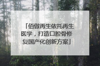 佰傲再生依托再生医学，打造口腔骨修复国产化创新方案