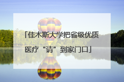 佳木斯大学把省级优质医疗“请”到家门口
