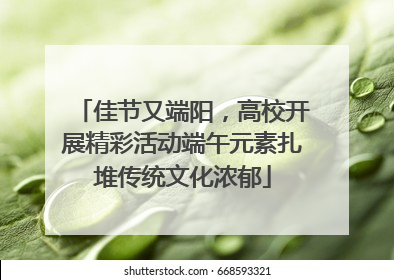 佳节又端阳，高校开展精彩活动端午元素扎堆传统文化浓郁