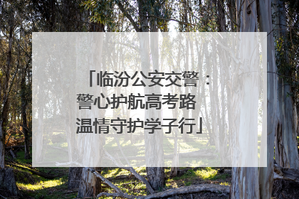 临汾公安交警：警心护航高考路 温情守护学子行