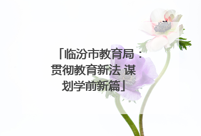 临汾市教育局：贯彻教育新法 谋划学前新篇