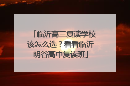 临沂高三复读学校该怎么选？看看临沂明谷高中复读班