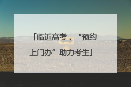 临近高考，“预约上门办”助力考生