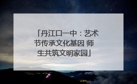 丹江口一中：艺术节传承文化基因 师生共筑文明家园