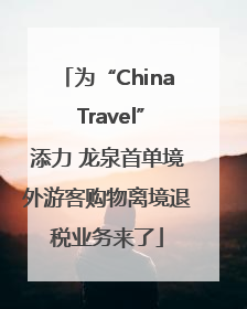 为“China Travel”添力 龙泉首单境外游客购物离境退税业务来了