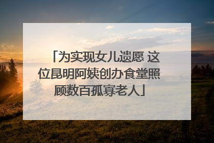 为实现女儿遗愿 这位昆明阿姨创办食堂照顾数百孤寡老人
