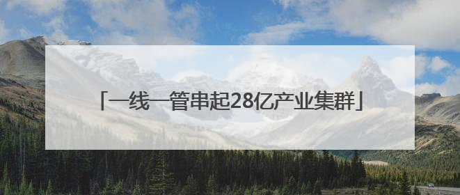 一线一管串起28亿产业集群