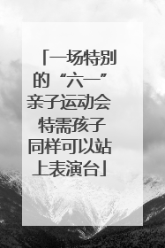 一场特别的“六一”亲子运动会 特需孩子同样可以站上表演台