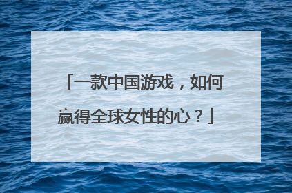 一款中国游戏，如何赢得全球女性的心？
