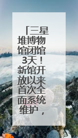 三星堆博物馆闭馆3天！新馆开放以来首次全面系统维护，迎接暑期参观高峰