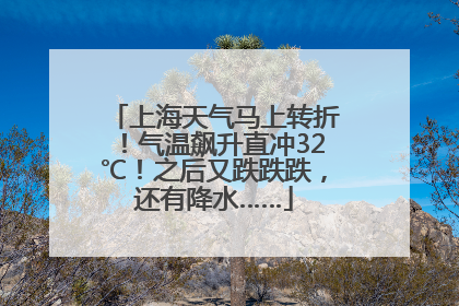 上海天气马上转折！气温飙升直冲32℃！之后又跌跌跌，还有降水……