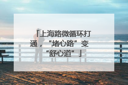 上海路微循环打通，“堵心路”变“舒心道”