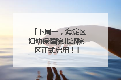 下周一，海淀区妇幼保健院北部院区正式启用！