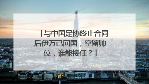 与中国足协终止合同后伊万已回国，空留帅位，谁能接任？