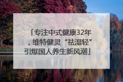 专注中式健康32年，维特健灵“祛湿轻”引爆国人养生新风潮