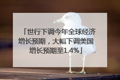 世行下调今年全球经济增长预期，大幅下调美国增长预期至1.4%