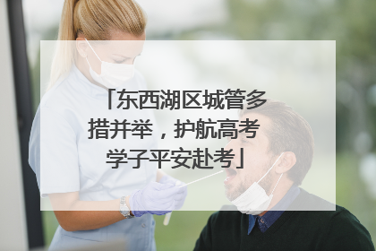 东西湖区城管多措并举，护航高考学子平安赴考