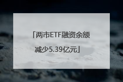 两市ETF融资余额减少5.39亿元