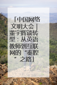 中国网络文明大会｜董宇辉谈转型：从英语教师到互联网的“秦腔”之路