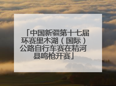 中国新疆第十七届环赛里木湖（国际）公路自行车赛在精河县鸣枪开赛