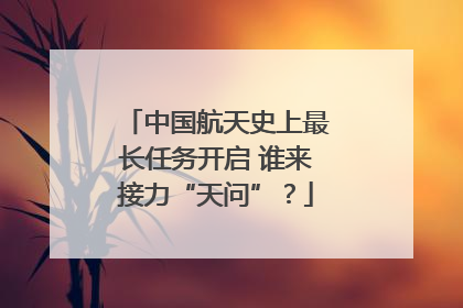 中国航天史上最长任务开启 谁来接力“天问”？