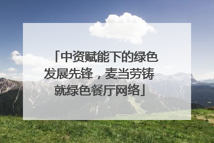 中资赋能下的绿色发展先锋，麦当劳铸就绿色餐厅网络