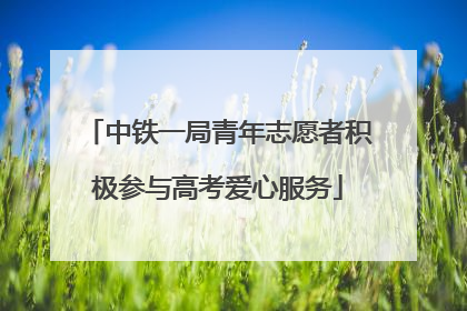 中铁一局青年志愿者积极参与高考爱心服务