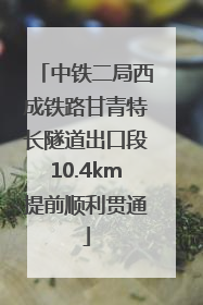 中铁二局西成铁路甘青特长隧道出口段10.4km提前顺利贯通