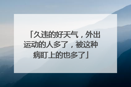 久违的好天气，外出运动的人多了，被这种病盯上的也多了