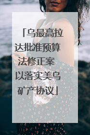 乌最高拉达批准预算法修正案 以落实美乌矿产协议