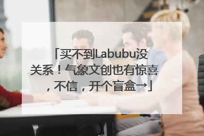 买不到Labubu没关系！气象文创也有惊喜，不信，开个盲盒→