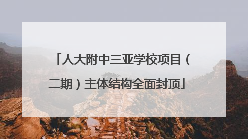 人大附中三亚学校项目（二期）主体结构全面封顶
