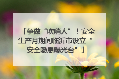 争做“吹哨人”！安全生产月期间临沂市设立“安全隐患曝光台”