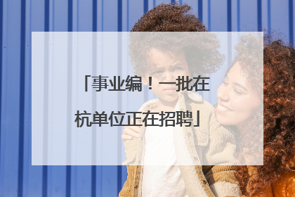 事业编！一批在杭单位正在招聘