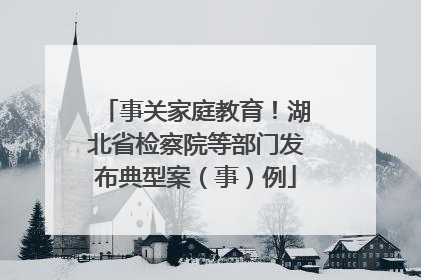 事关家庭教育！湖北省检察院等部门发布典型案（事）例