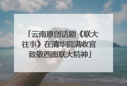 云南原创话剧《联大往事》在清华圆满收官 致敬西南联大精神