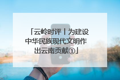 云岭时评丨为建设中华民族现代文明作出云南贡献①